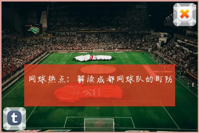 网球热点：解读成都网球队的盯防