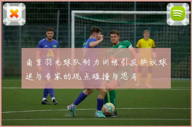 南京羽毛球队耐力训练引发热议球迷与专家的观点碰撞与思考
