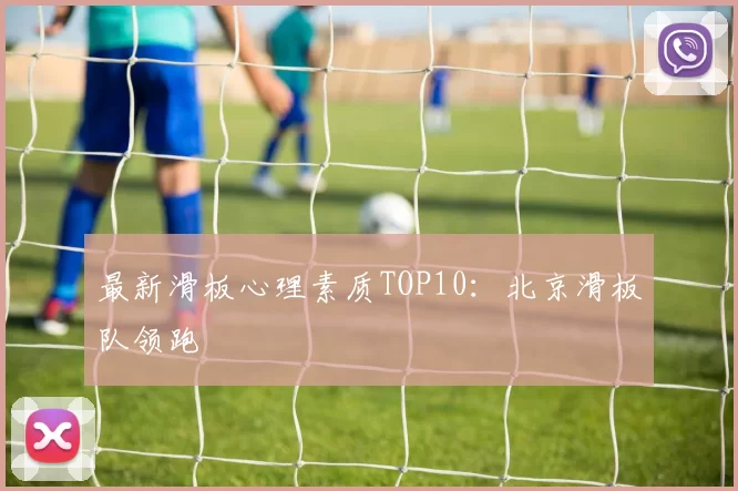 最新滑板心理素质TOP10：北京滑板队领跑