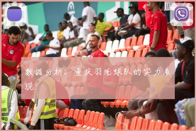 数据分析：重庆羽毛球队的实力表现