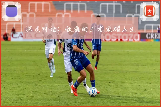 深度对话：张磊的王者荣耀人生