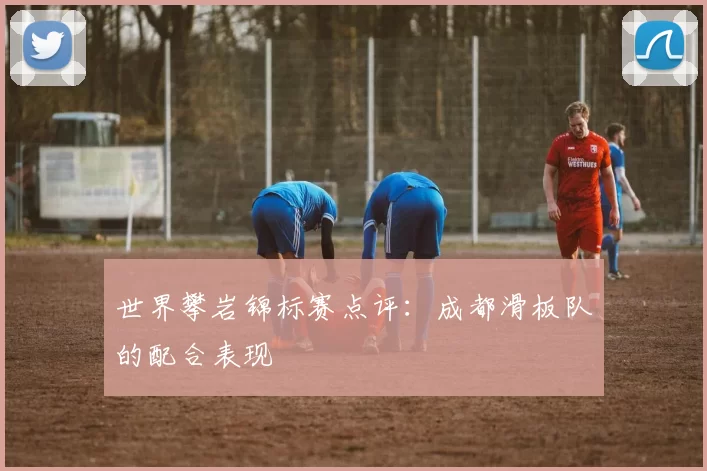 世界攀岩锦标赛点评：成都滑板队的配合表现