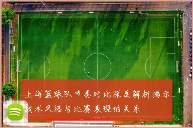 上海篮球队节奏对比深度解析揭示战术风格与比赛表现的关系