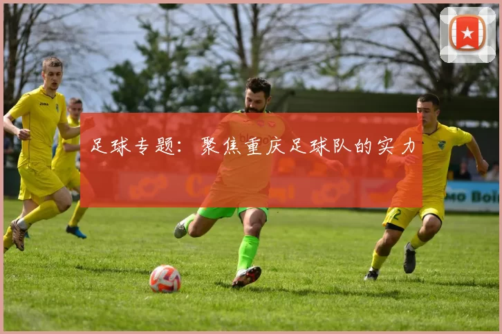 足球专题：聚焦重庆足球队的实力