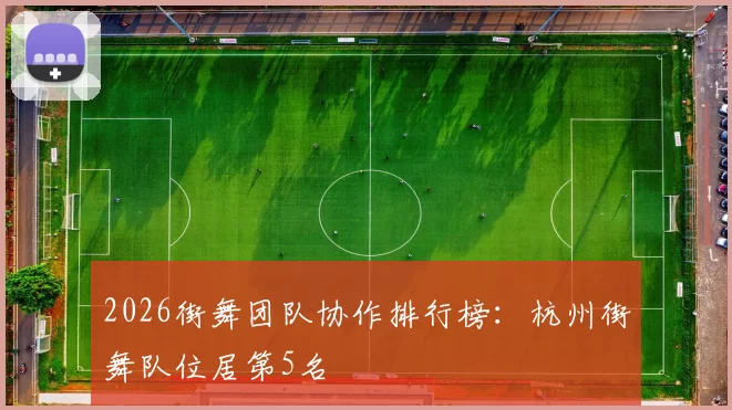 2026街舞团队协作排行榜：杭州街舞队位居第5名