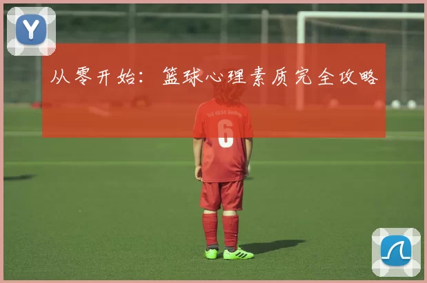 从零开始：篮球心理素质完全攻略
