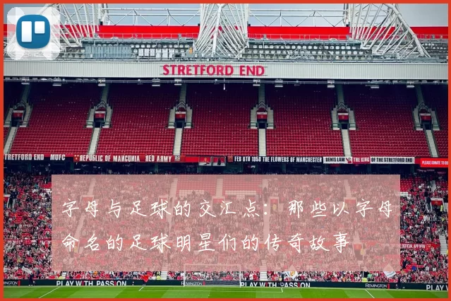 字母与足球的交汇点：那些以字母命名的足球明星们的传奇故事